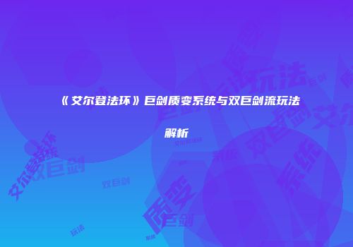 《艾尔登法环》巨剑质变系统与双巨剑流玩法解析