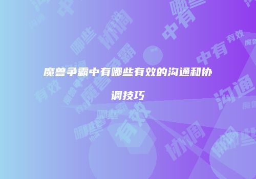 魔兽争霸中有哪些有效的沟通和协调技巧