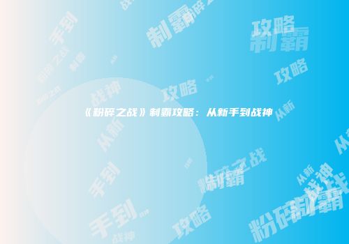 《粉碎之战》制霸攻略：从新手到战神