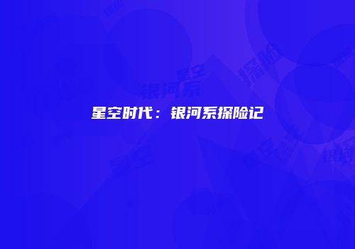 星空时代：银河系探险记