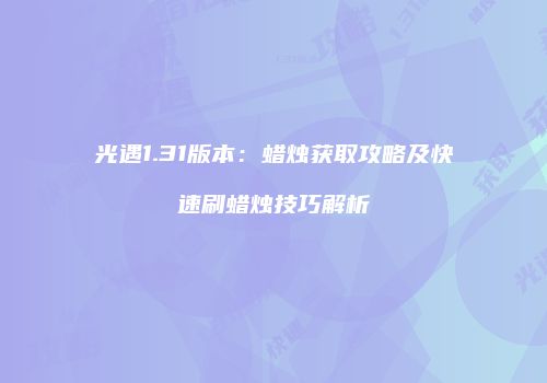光遇1.31版本：蜡烛获取攻略及快速刷蜡烛技巧解析