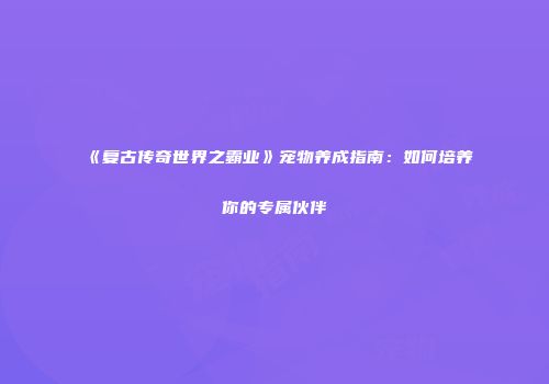 《复古传奇世界之霸业》宠物养成指南：如何培养你的专属伙伴