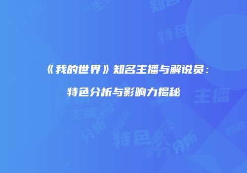 《我的世界》知名主播与解说员：特色分析与影响力揭秘