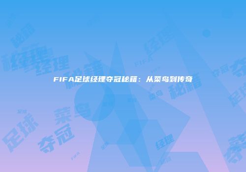 FIFA足球经理夺冠秘籍：从菜鸟到传奇