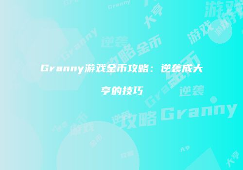Granny游戏金币攻略：逆袭成大亨的技巧