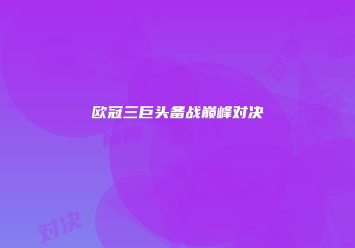 欧冠三巨头备战巅峰对决