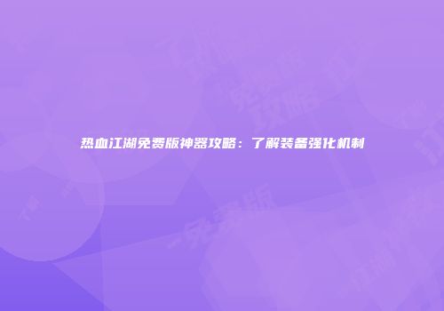 热血江湖免费版神器攻略：了解装备强化机制