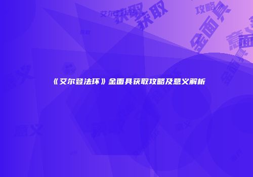 《艾尔登法环》金面具获取攻略及意义解析