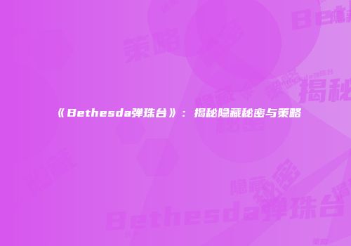 《Bethesda弹珠台》：揭秘隐藏秘密与策略
