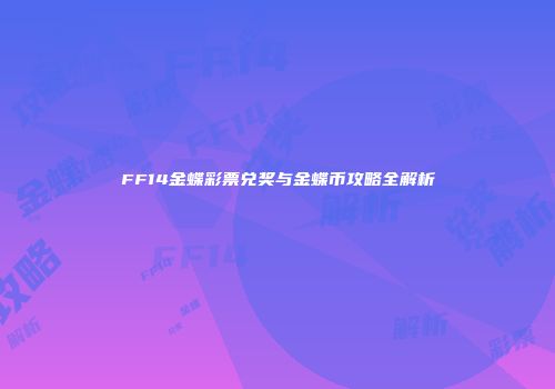 FF14金蝶彩票兑奖与金蝶币攻略全解析