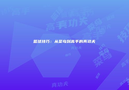 篮球技巧：从菜鸟到高手的真功夫