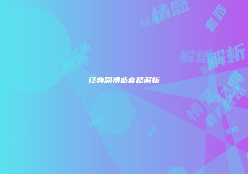 经典剧情感套路解析