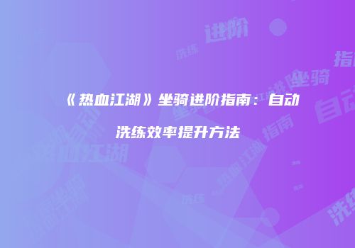 《热血江湖》坐骑进阶指南:自动洗练效率提升方法