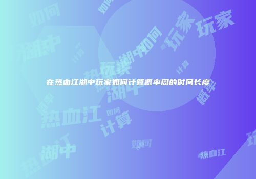 在热血江湖中玩家如何计算概率周的时间长度
