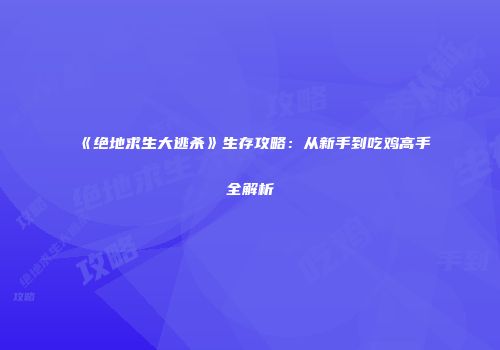 《绝地求生大逃杀》生存攻略：从新手到吃鸡高手全解析