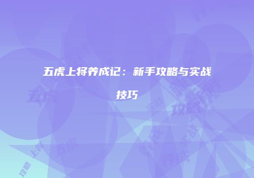 五虎上将养成记：新手攻略与实战技巧