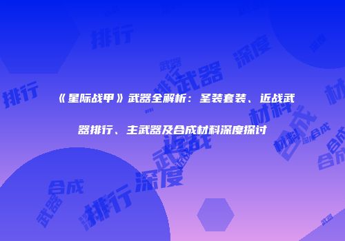 《星际战甲》武器全解析：圣装套装、近战武器排行、主武器及合成材料深度探讨