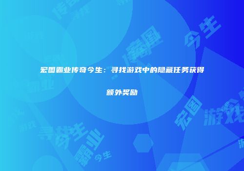 宏图霸业传奇今生：寻找游戏中的隐藏任务获得额外奖励