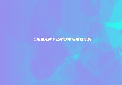 《永劫无间》古币获取与用途详解