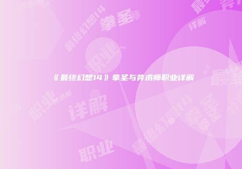 《最终幻想14》拳圣与斧术师职业详解