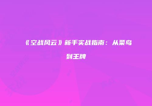 《空战风云》新手实战指南：从菜鸟到王牌