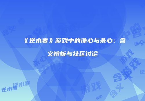 《逆水寒》游戏中的诛心与杀心：含义辨析与社区讨论