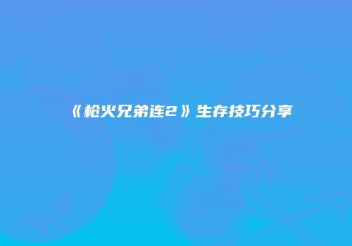 《枪火兄弟连2》生存技巧分享