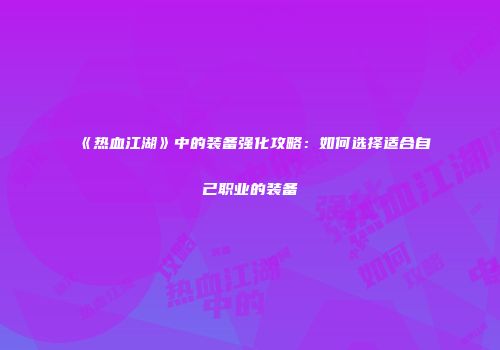 《热血江湖》中的装备强化攻略：如何选择适合自己职业的装备