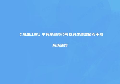 《热血江湖》中有哪些技巧可以减少善恶值而不被系统惩罚