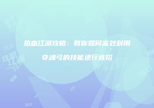 热血江湖攻略：教你如何高效利用夺魂弓的技能进行连招