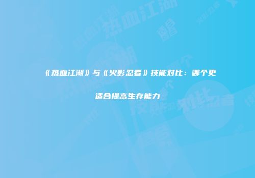 《热血江湖》与《火影忍者》技能对比：哪个更适合提高生存能力