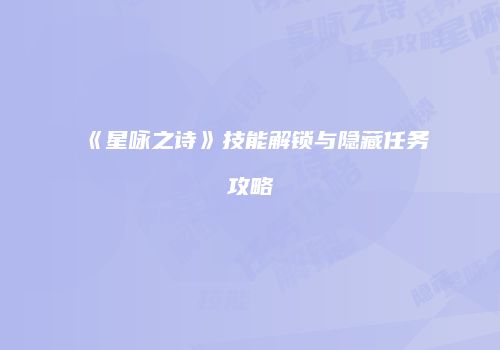 《星咏之诗》技能解锁与隐藏任务攻略