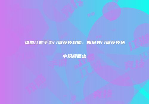 热血江湖手游门派竞技攻略：如何在门派竞技场中脱颖而出