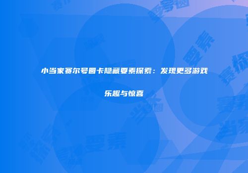 小当家赛尔号圆卡隐藏要素探索：发现更多游戏乐趣与惊喜