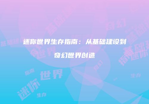 迷你世界生存指南：从基础建设到奇幻世界创造