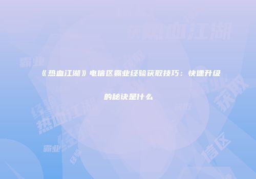《热血江湖》电信区霸业经验获取技巧：快速升级的秘诀是什么