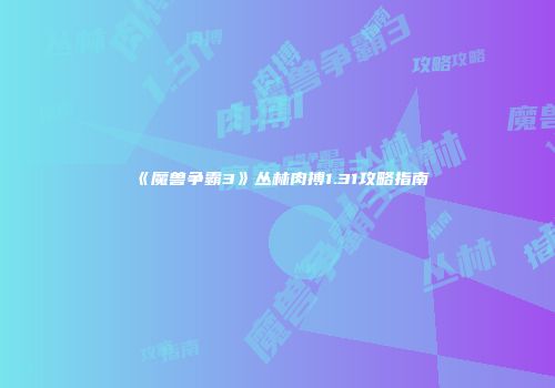 《魔兽争霸3》丛林肉搏1.31攻略指南