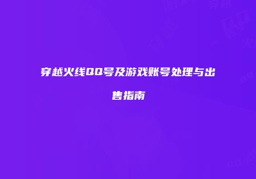 穿越火线QQ号及游戏账号处理与出售指南