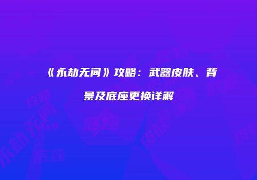 《永劫无间》攻略：武器皮肤、背景及底座更换详解