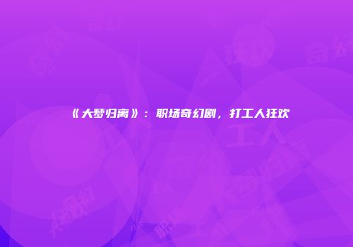 《大梦归离》：职场奇幻剧，打工人狂欢