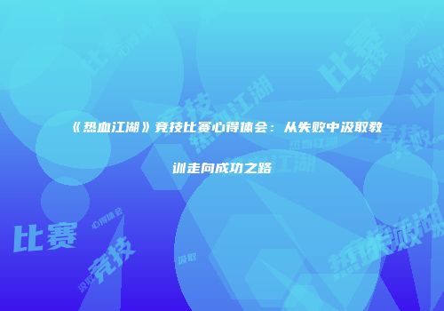 《热血江湖》竞技比赛心得体会：从失败中汲取教训走向成功之路