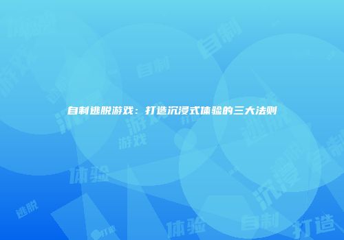 自制逃脱游戏：打造沉浸式体验的三大法则