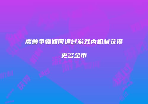 魔兽争霸如何通过游戏内机制获得更多金币