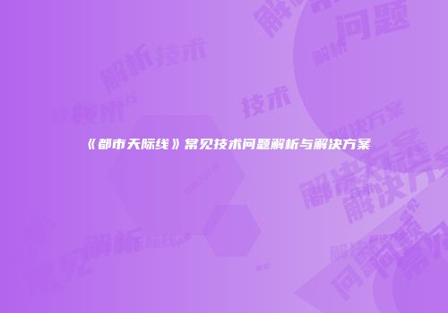 《都市天际线》常见技术问题解析与解决方案
