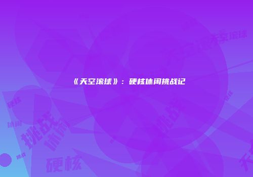 《天空滚球》：硬核休闲挑战记