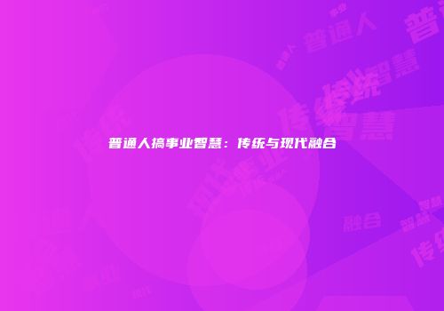 普通人搞事业智慧：传统与现代融合