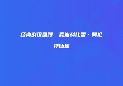 经典战役回顾：麦迪科比雷·阿伦神仙球