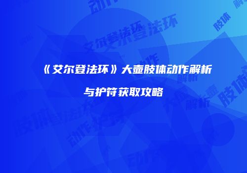《艾尔登法环》大壶肢体动作解析与护符获取攻略