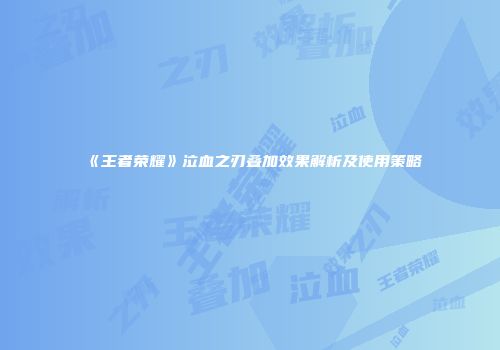 《王者荣耀》泣血之刃叠加效果解析及使用策略