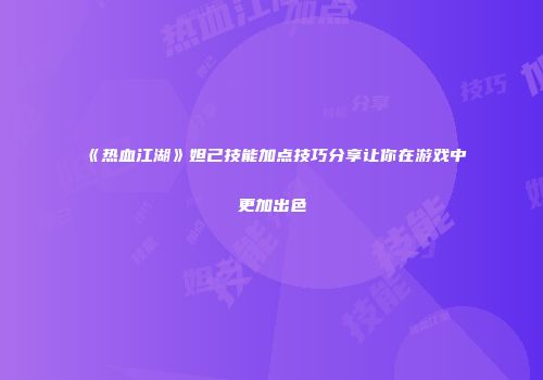 《热血江湖》妲己技能加点技巧分享让你在游戏中更加出色